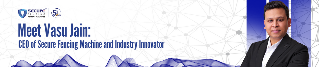 Meet Vasu Jain: CEO of Secure Fencing Machine and Industry Innovator